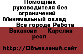 Помощник руководителя(без ограничений) › Минимальный оклад ­ 25 000 - Все города Работа » Вакансии   . Карелия респ.